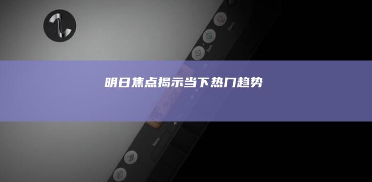 明日焦点：揭示当下热门趋势